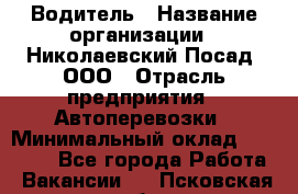 Водитель › Название организации ­ Николаевский Посад, ООО › Отрасль предприятия ­ Автоперевозки › Минимальный оклад ­ 25 000 - Все города Работа » Вакансии   . Псковская обл.